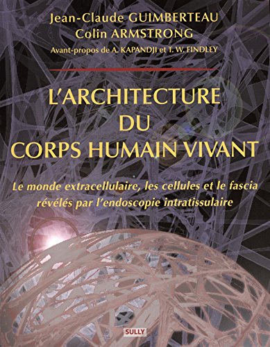 L'architecture du corps humain vivant : Le monde extracellulaire, les cellules et le fascia révél by Jean-Claude Guimberteau, Colin Armstrong, Collectif