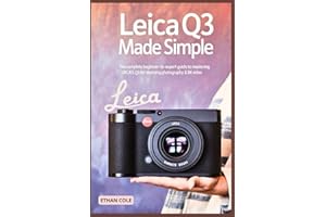 Leica Q3 Made Simple: The Complete Beginner-to-Expert Guide to Mastering the Leica Q3 for Stunning Photography & 8K Video