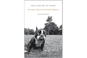 You Had Me at Woof: How Dogs Taught Me the Secrets of Happiness