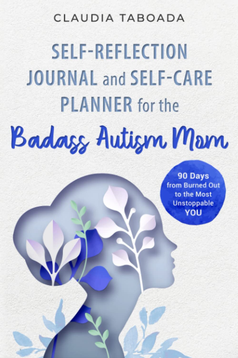 Self-Reflection Journal and Self-Care Planner for the Badass Autism Mom: 90 Days From Burned Out to the Most Unstoppable You