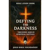 Bible Study Book Defying the Darkness: Trusting God in Spiritual Battles (Spiritual Warfare & Victory: Winning Life’s Battles through Faith)