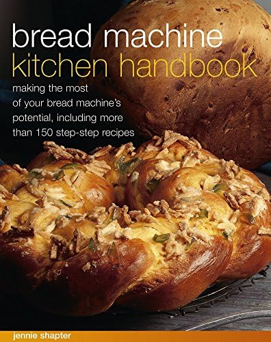 Bread Machine Kitchen Handbook: Making The Most Of Your Bread Machine'S Potential, Including More Than 150 Step-By-Step Recipes