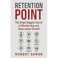 Retention Point: The Single Biggest Secret to Membership and Subscription Growth for Associations, SAAS, Publishers, Digital