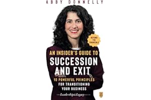 An Insider's Guide to Succession and Exit: Beyond the Financials: 10 Powerful Principles for Transitioning Your Business