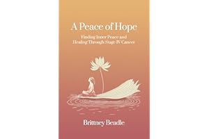 A Peace of Hope: Finding Inner Peace and Healing Through Stage IV Cancer