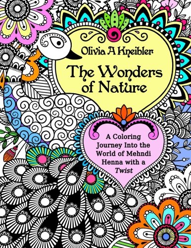 The Wonders of Nature: A Coloring Journey Into the World of Mehndi Henna with a Twist by Olivia A Kneibler