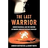 The Last Warrior: Andrew Marshall and the Shaping of Modern American Defense Strategy