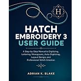 Hatch Embroidery 3 User Guide: A Step-by-Step Manual to Digitizing, Lettering, Monograms, Auto-Digitizing, Layout Design, and Professional Stitch Creation