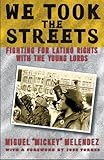 We Took the Streets: Fighting for Latino Rights with the Young Lords by Miguel Melendez