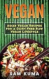 Vegan: Asian Vegan Recipes for a Dairy Free Raw Vegan Lifestyle by Sam Kuma