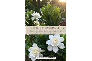 The Gardenia Care Handbook: A Step-by-Step Guide to Growing and Caring for One of the Most Fragrant Flowers in Your Garden