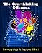 The Over thinking Dilemma: The easy steps to stop over think it (Overthinking simple tasks, Thinking too deep, Book 1)