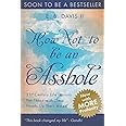 How Not To Be An Asshole: 21st century life lessons for those with their heads up their asses