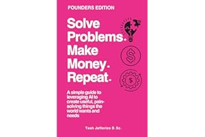 Solve Problems. Make Money. Repeat.: A simple guide to leveraging AI to create useful, pain-solving things the world wants an
