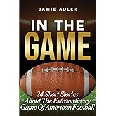 In The Game: 24 Short Stories About The Extraordinary Game Of American Football (Short Stories about different sports)