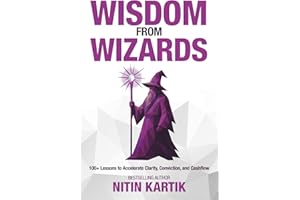 Wisdom From Wizards: 100+ Lessons to Accelerate Clarity, Conviction, and Cashflow