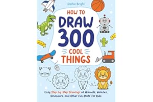 How to Draw 300 Cool Things: Easy Step-by-Step Drawings of Animals, Vehicles, Dinosaurs, and Other Fun Stuff for Kids