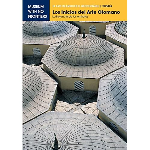 Los Inicios del Arte Otomano. La herencia de los emiratos: 1 (El Arte Islámico en el Mediterráneo) Los Inicios del Arte Otomano. La herencia de los emiratos: 1 (El Arte Islámico en el Mediterráneo)