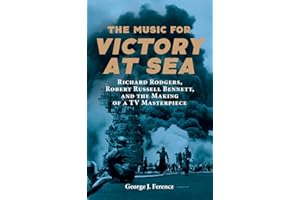 The Music for Victory at Sea: Richard Rodgers, Robert Russell Bennett, and the Making of a TV Masterpiece (Eastman Studies in Music)