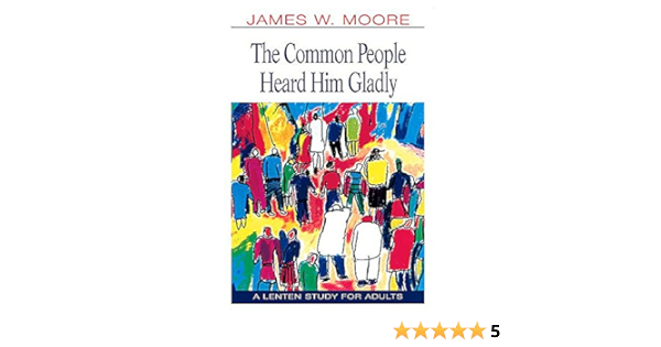 The Common People Heard Him Gladly Lent 2004: A Lenten Study For Adults:  Moore, James W.: 9780687063444: Amazon.com: Books