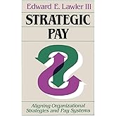 Strategic Pay: Aligning Organizational Strategies and Pay Systems