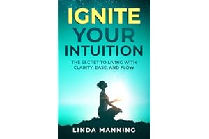 Ignite Your Intuition: The Secret to Living with Clarity, Ease and Flow