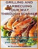 Grilling and barbecuing your way through Summer: Delicious recipes from around the world to impress your family and friends by Elizabeth Ambrose
