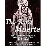 The Santa Muerte: The Origins, History, and Secrets of the Mexican Folk Saint