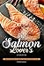 The Salmon Lover's Cookbook: Salmon Recipes to Satisfy Your Inner Salmon Lover