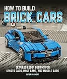 How to Build Brick Cars: Detailed LEGO Designs for Sports Cars, Race Cars, and Muscle Cars by Peter Blackert