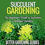 Succulent Gardening: The Beginner's Guide to