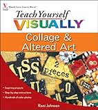 Teach Yourself VISUALLY Collage and Altered Art by Roni Johnson