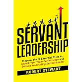 Servant Leadership: Discover the 10 Essential Skills To Unlock Your Team Performance And Become an Amazing Servant Leader