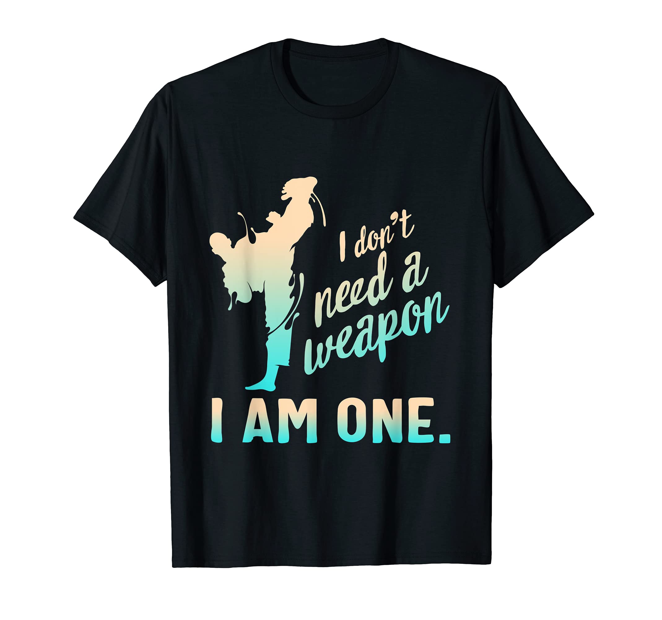 I Don't Need A Weapon I Am One Martial Arts Karate Taekwondo T-Shirt