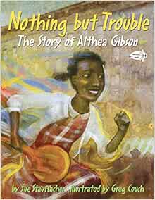 Nothing But Trouble The Story Of Althea Gibson Sue Stauffacher