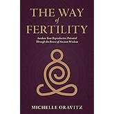 The Way of Fertility: Awaken Your Reproductive Potential through the Transformative Power of Ancient Wisdom