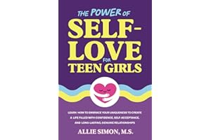 The Power of Self-Love for Teen Girls: Learn How to Embrace Your Uniqueness to Create a Life Filled with Confidence, Self-Acc