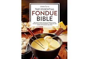 The Essential Fondue Bible: 365 Days Of Sweet, Savory & Creative Fondue Recipes From Around The World | Celebrate With Family