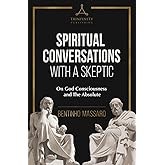 Spiritual Conversations with a Skeptic: On God Consciousness and The Absolute