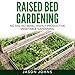 Raised Bed Gardening: A Guide to Growing Vegetables in Raised Beds - No Dig, No Bend, Highly Productive Vegetable Gardens: Inspiring Gardening Ideas, Book 11 by 