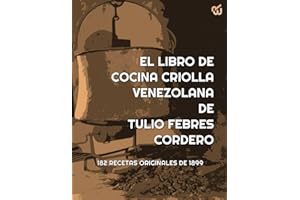 EL LIBRO DE COCINA CRIOLLA VENEZOLANA DE TULIO FEBRES CORDERO 182 RECETAS ORIGINALES DE 1899: Comida de Venezuela, venezolana de verdad, de ayer de ... y no tanto, gastronomía (Spanish Edition)