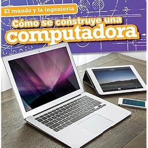 Cómo se construye una computadora / How a Computer Is Made (El Mundo Y La Ingeniería / Engineering Our World) (Spanish Edition)