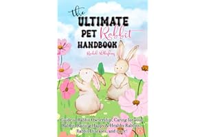 The Ultimate Pet Rabbit Handbook: Guide to Rabbit Ownership, Caring for your Rabbit, Raising Happy & Healthy Rabbits, Rabbit Diseases, and more!