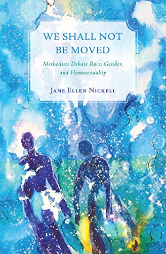 We Shall Not Be Moved: Methodists Debate Race, Gender, and Homosexuality by Jane Ellen Nickell