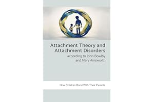 Attachment Theory and Attachment Disorders According to John Bowlby and Mary Ainsworth: How Children Bond with Their Parents
