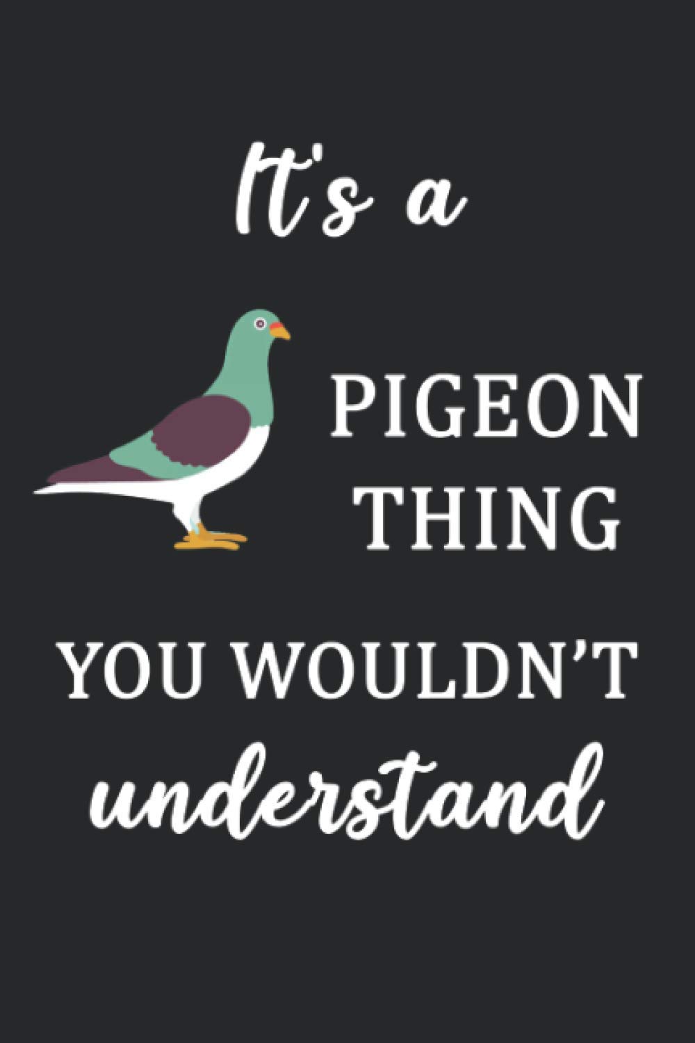 It's a Pigeon Thing You Wouldn't Understand: pigeon notebook, pigeon lovers gifts, funny pigeon gifts, notebook gift idea Blank Lined Diary for men, ... and kids, "6 x 9" inches sizes, 120 pages.