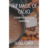 The Magic Of Cacao: A Guide For Facilitating Ceremonies