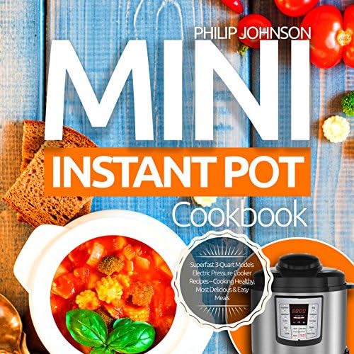 Mini Instant Pot Cookbook: Superfast 3-Quart Models Electric Pressure Cooker Recipes - Cooking Healthy, Most Delicious & Easy Meals