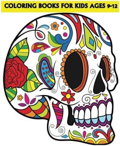 Coloring Books For Kids Ages 9-12: Beautiful Sugar Skulls  That Make You Relax (Dia De Los Muertos)