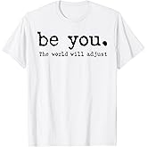 Be You The World Will Adjust T-Shirt